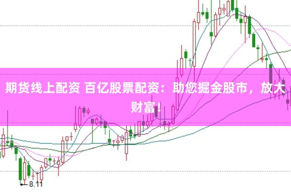 期货线上配资 百亿股票配资：助您掘金股市，放大财富！