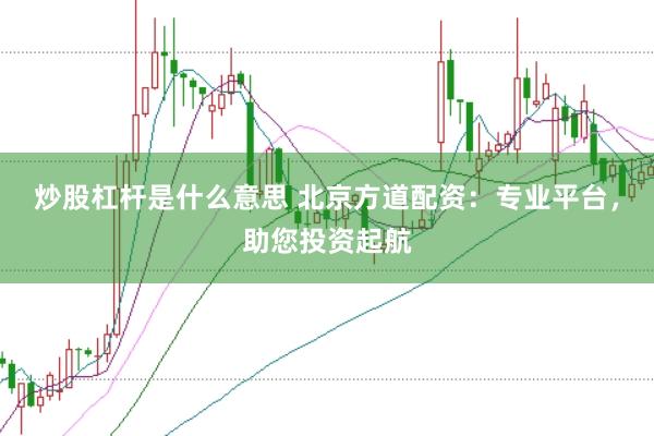 炒股杠杆是什么意思 北京方道配资：专业平台，助您投资起航