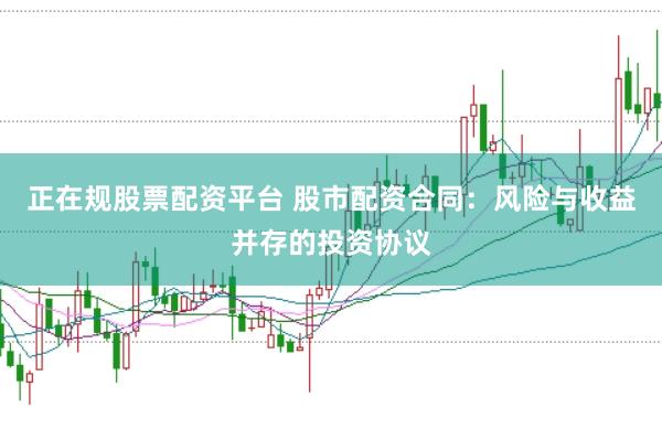 正在规股票配资平台 股市配资合同：风险与收益并存的投资协议