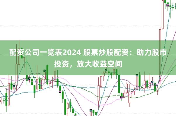 配资公司一览表2024 股票炒股配资：助力股市投资，放大收益空间