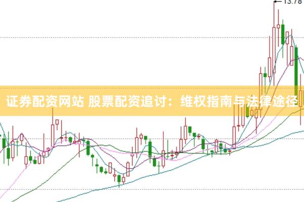 证券配资网站 股票配资追讨：维权指南与法律途径
