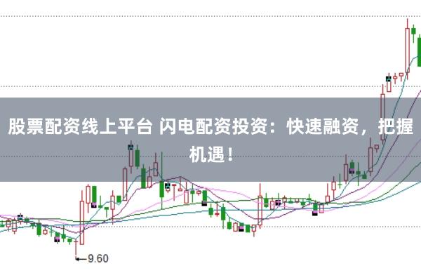 股票配资线上平台 闪电配资投资：快速融资，把握机遇！