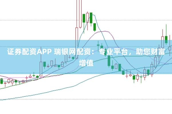 证券配资APP 瑞银网配资：专业平台，助您财富增值