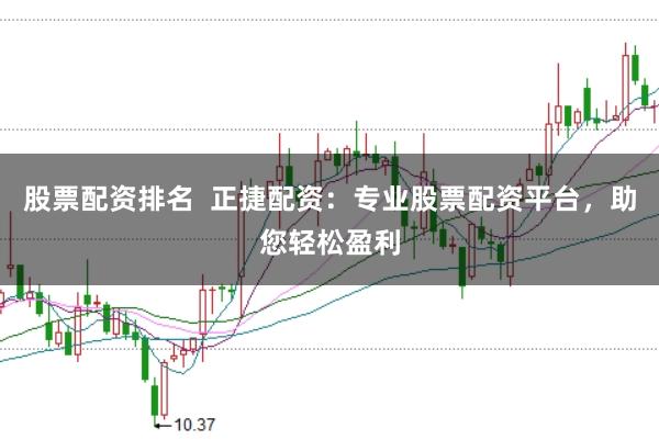 股票配资排名  正捷配资：专业股票配资平台，助您轻松盈利