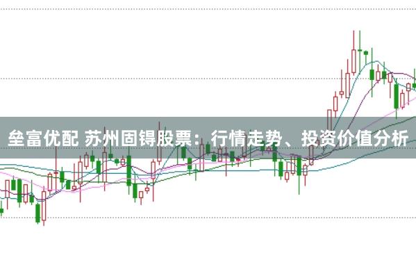 垒富优配 苏州固锝股票：行情走势、投资价值分析