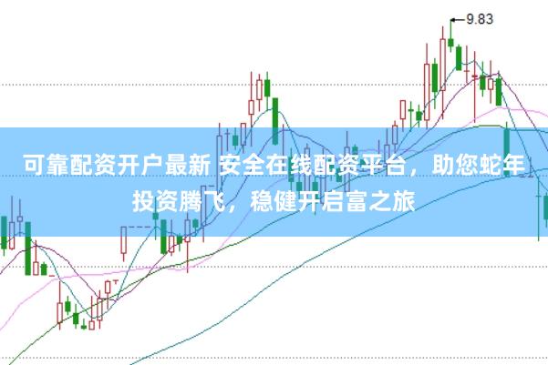 可靠配资开户最新 安全在线配资平台，助您蛇年投资腾飞，稳健开启富之旅