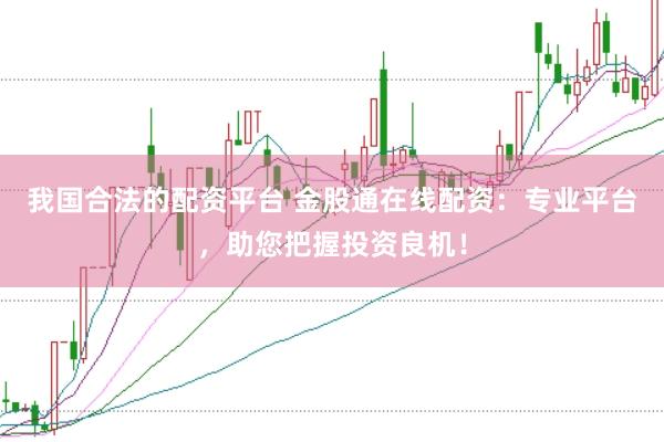 我国合法的配资平台 金股通在线配资：专业平台，助您把握投资良机！