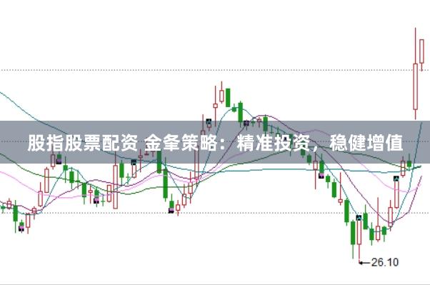 股指股票配资 金夆策略：精准投资，稳健增值