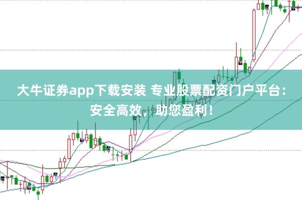 大牛证券app下载安装 专业股票配资门户平台：安全高效，助您盈利！