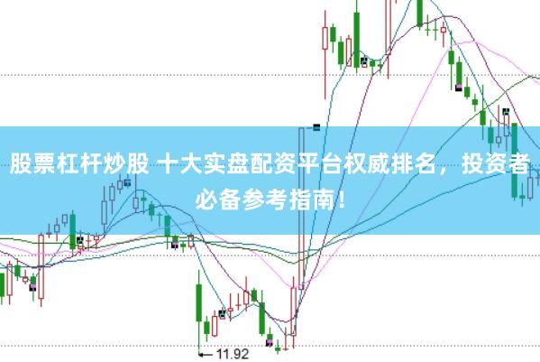 股票杠杆炒股 十大实盘配资平台权威排名，投资者必备参考指南！
