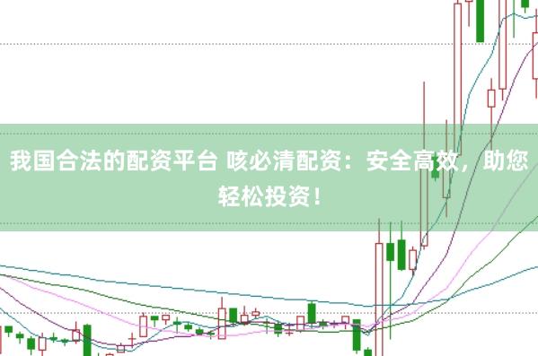 我国合法的配资平台 咳必清配资：安全高效，助您轻松投资！