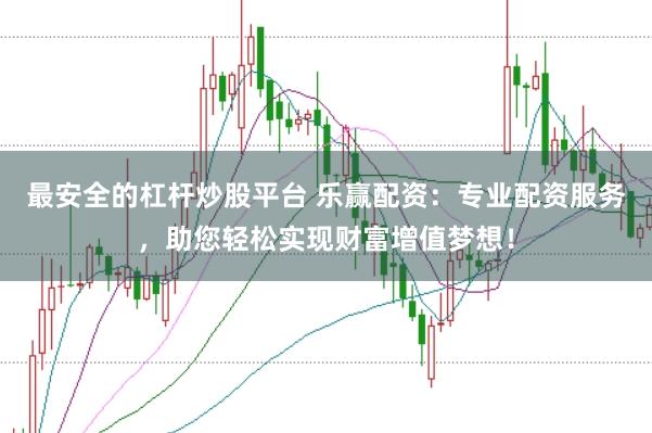 最安全的杠杆炒股平台 乐赢配资：专业配资服务，助您轻松实现财富增值梦想！