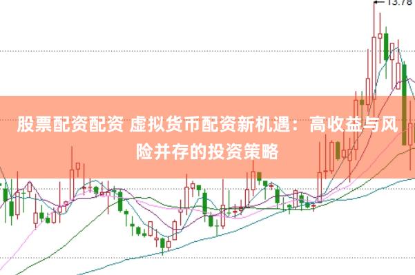股票配资配资 虚拟货币配资新机遇：高收益与风险并存的投资策略