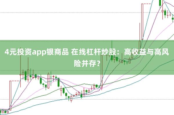 4元投资app银商品 在线杠杆炒股:高收益与高风险并存?
