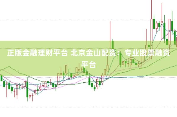 正版金融理财平台 北京金山配资：专业股票融资平台