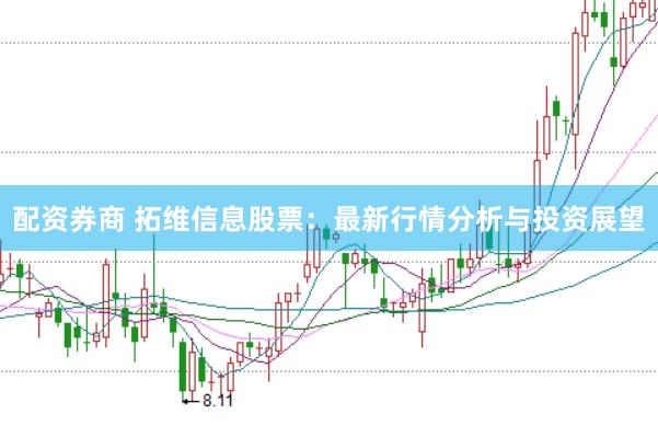 配资券商 拓维信息股票:最新行情分析与投资展望