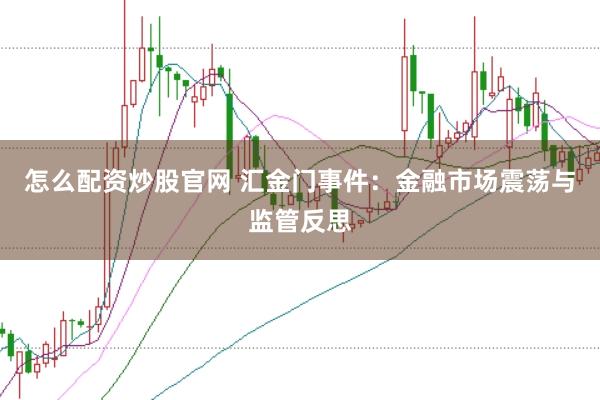 怎么配资炒股官网 汇金门事件:金融市场震荡与监管反思