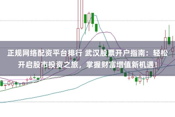 正规网络配资平台排行 武汉股票开户指南:轻松开启股市投资之旅,掌握财富增值新机遇!