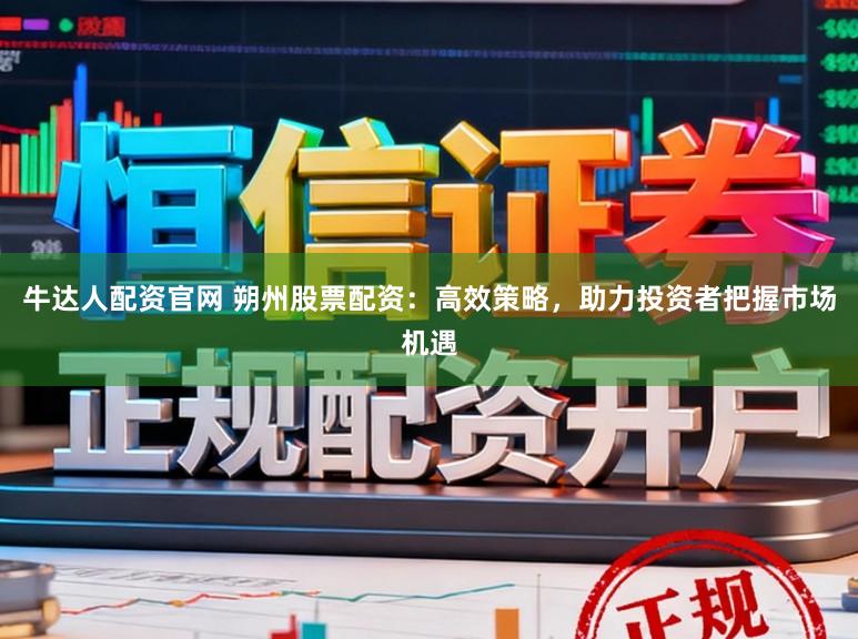 牛达人配资官网 朔州股票配资：高效策略，助力投资者把握市场机遇