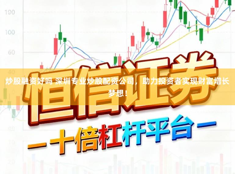 炒股融资好吗 深圳专业炒股配资公司，助力投资者实现财富增长梦想！