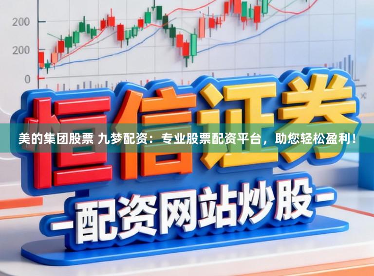 美的集团股票 九梦配资:专业股票配资平台,助您轻松盈利!