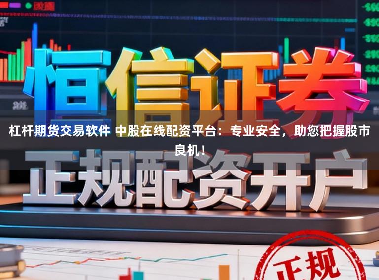 杠杆期货交易软件 中股在线配资平台:专业安全,助您把握股市良机!