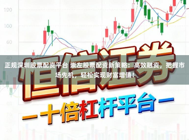 正规深圳股票配资平台 崇左股票配资新策略:高效融资,把握市场先机,轻松实现财富增值!