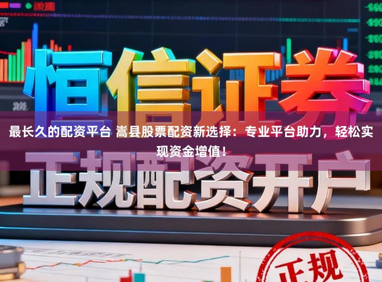 最长久的配资平台 嵩县股票配资新选择：专业平台助力，轻松实现资金增值！
