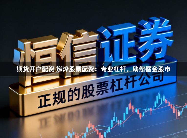 期货开户配资 燃烽股票配资：专业杠杆，助您掘金股市