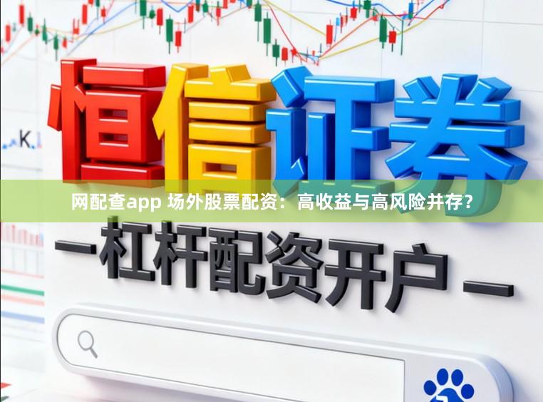 网配查app 场外股票配资：高收益与高风险并存？
