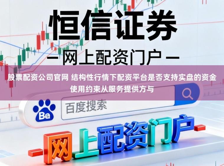 股票配资公司官网 结构性行情下配资平台是否支持实盘的资金使用约束从服务提供方与