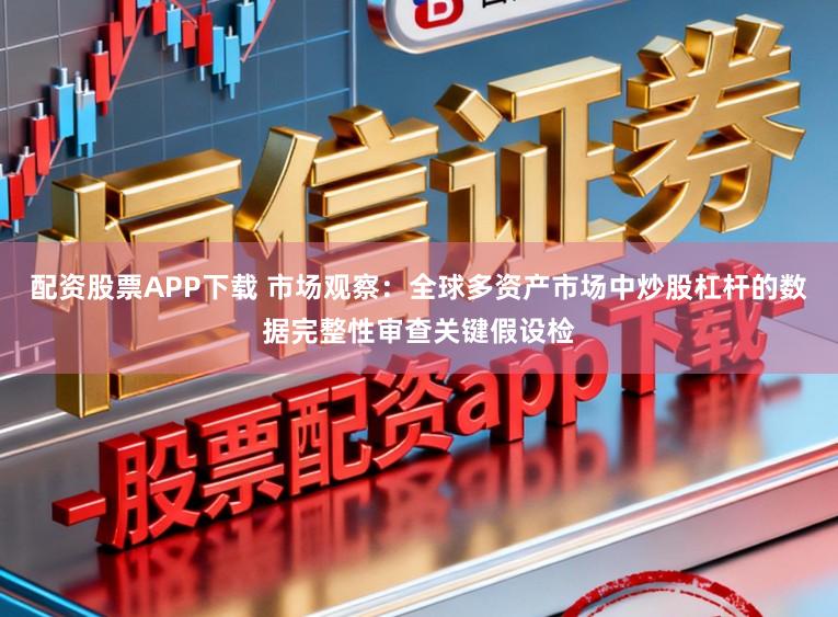 配资股票APP下载 市场观察:全球多资产市场中炒股杠杆的数据完整性审查关键假设检