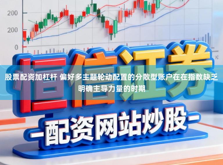 股票配资加杠杆 偏好多主题轮动配置的分散型账户在在指数缺乏明确主导力量的时期