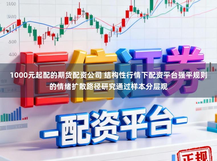 1000元起配的期货配资公司 结构性行情下配资平台强平规则的情绪扩散路径研究通过样本分层观