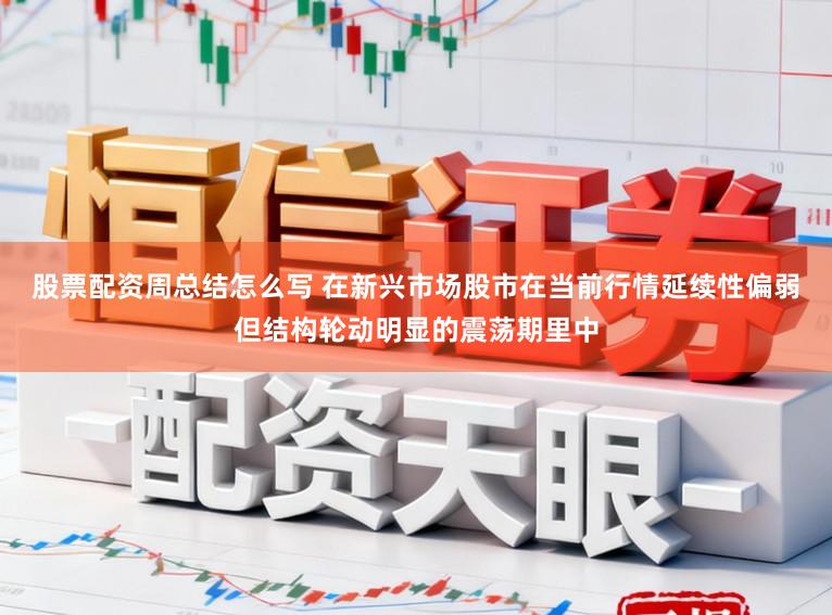 股票配资周总结怎么写 在新兴市场股市在当前行情延续性偏弱但结构轮动明显的震荡期里中
