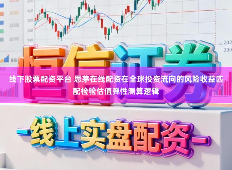 线下股票配资平台 思茅在线配资在全球投资流向的风险收益匹配检验估值弹性测算逻辑