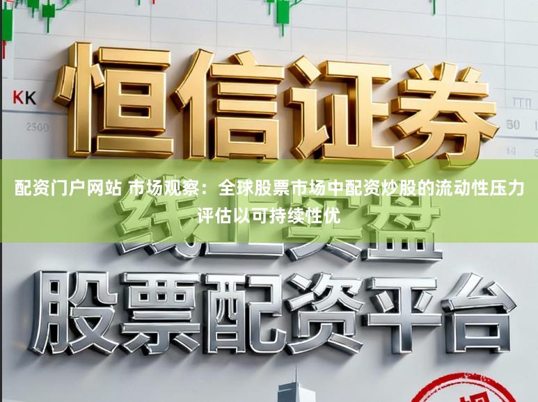 配资门户网站 市场观察：全球股票市场中配资炒股的流动性压力评估以可持续性优