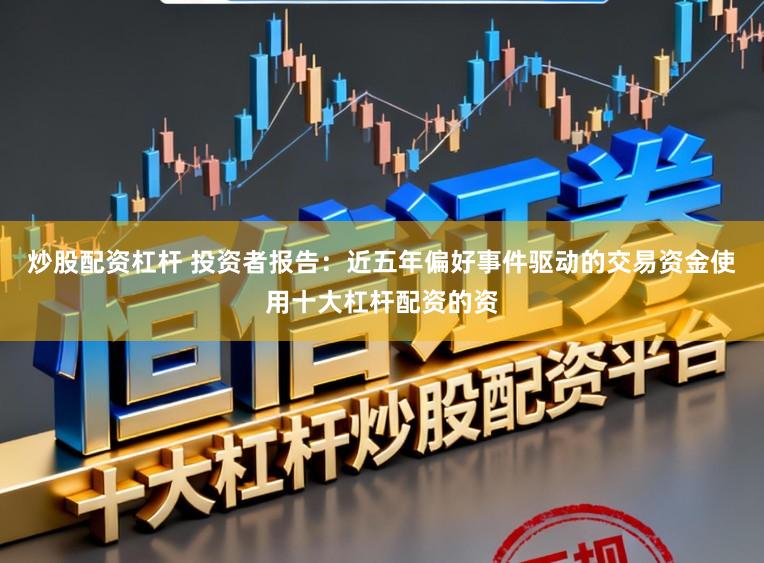 炒股配资杠杆 投资者报告：近五年偏好事件驱动的交易资金使用十大杠杆配资的资