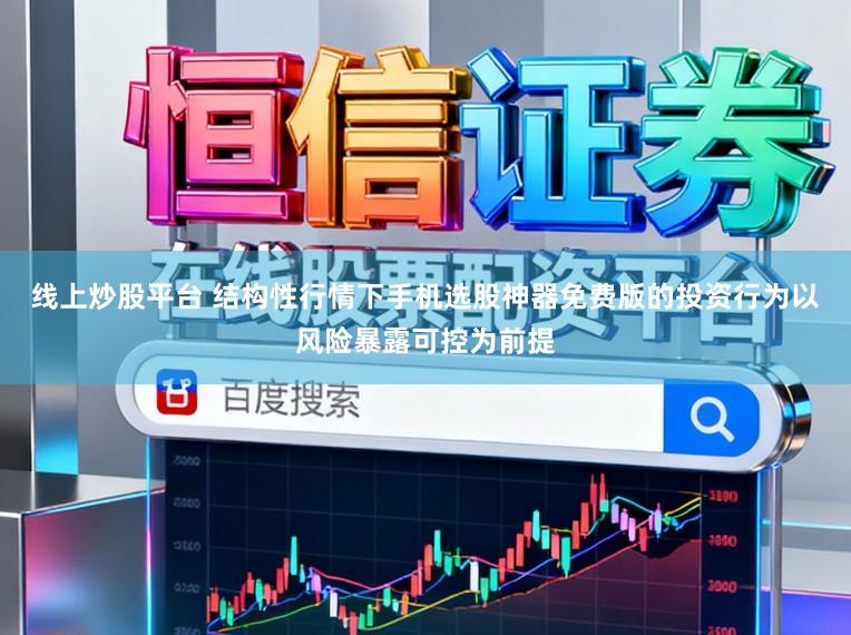 线上炒股平台 结构性行情下手机选股神器免费版的投资行为以风险暴露可控为前提