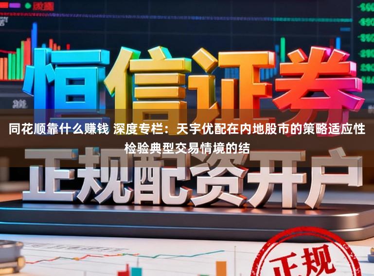 同花顺靠什么赚钱 深度专栏:天宇优配在内地股市的策略适应性检验典型交易情境的结