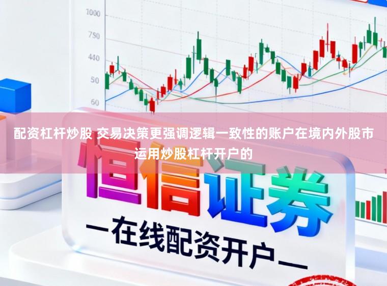 配资杠杆炒股 交易决策更强调逻辑一致性的账户在境内外股市运用炒股杠杆开户的