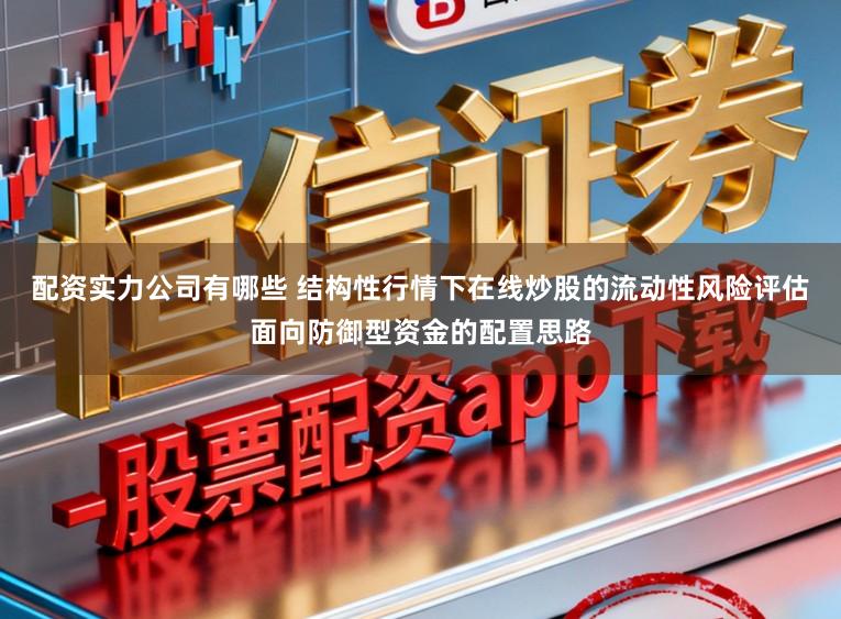 配资实力公司有哪些 结构性行情下在线炒股的流动性风险评估面向防御型资金的配置思路
