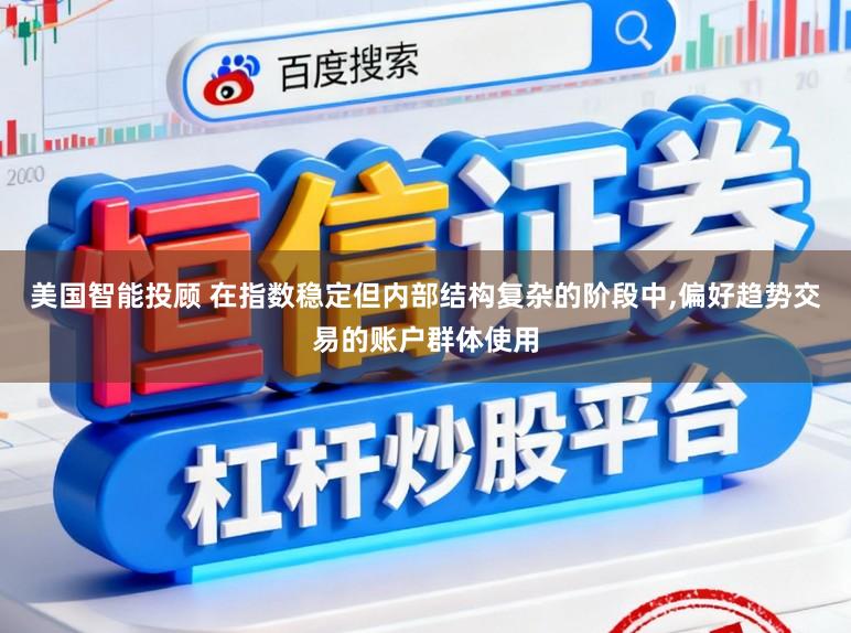 美国智能投顾 在指数稳定但内部结构复杂的阶段中，偏好趋势交易的账户群体使用
