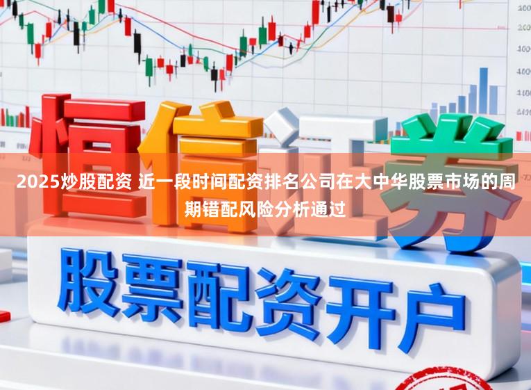 2025炒股配资 近一段时间配资排名公司在大中华股票市场的周期错配风险分析通过
