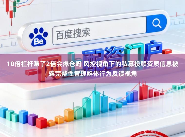 10倍杠杆赚了2倍会爆仓吗 风控视角下的私募投顾资质信息披露完整性管理群体行为反馈视角