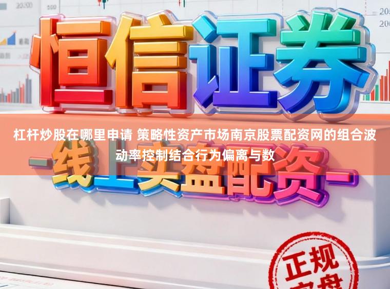 杠杆炒股在哪里申请 策略性资产市场南京股票配资网的组合波动率控制结合行为偏离与数