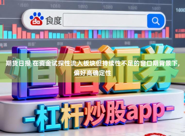 期货日报 在资金试探性流入板块但持续性不足的窗口期背景下，偏好高确定性