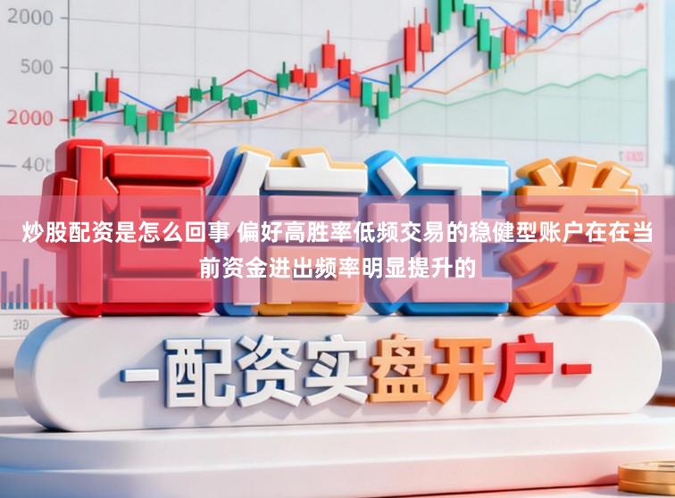 炒股配资是怎么回事 偏好高胜率低频交易的稳健型账户在在当前资金进出频率明显提升的