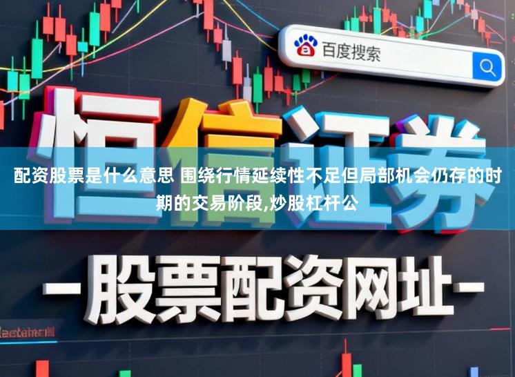 配资股票是什么意思 围绕行情延续性不足但局部机会仍存的时期的交易阶段,炒股杠杆公