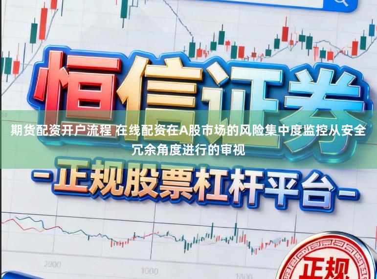 期货配资开户流程 在线配资在A股市场的风险集中度监控从安全冗余角度进行的审视